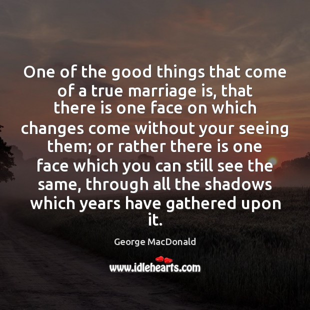 One of the good things that come of a true marriage is, George MacDonald Picture Quote