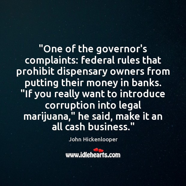 “One of the governor’s complaints: federal rules that prohibit dispensary owners from John Hickenlooper Picture Quote