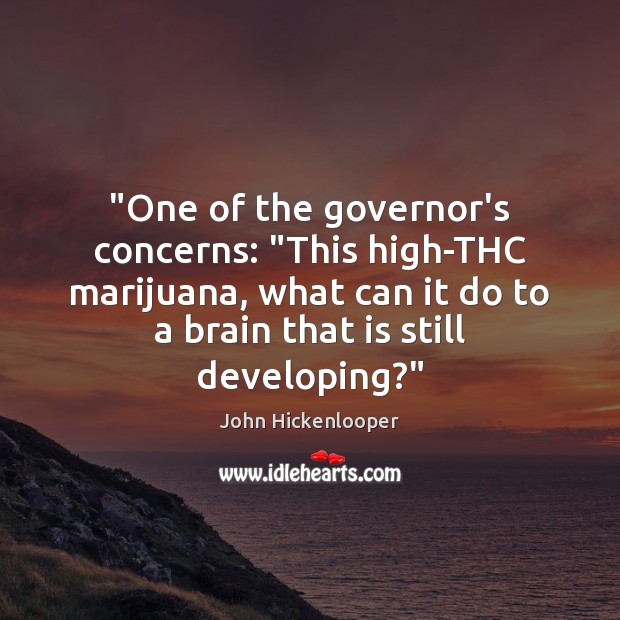 “One of the governor’s concerns: “This high-THC marijuana, what can it do John Hickenlooper Picture Quote