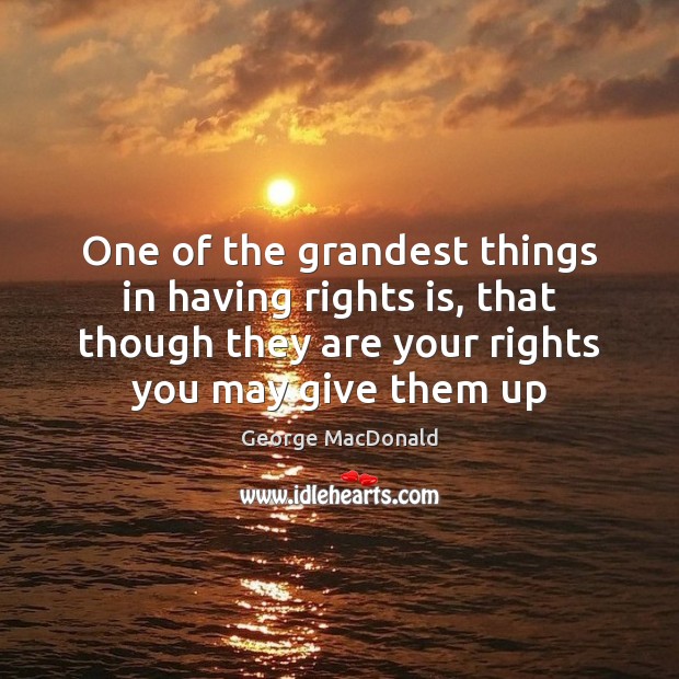 One of the grandest things in having rights is, that though they George MacDonald Picture Quote
