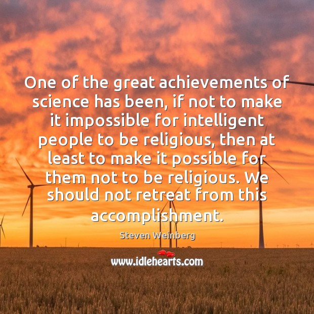 One of the great achievements of science has been, if not to Steven Weinberg Picture Quote