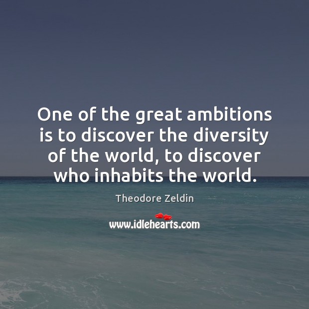 One of the great ambitions is to discover the diversity of the Theodore Zeldin Picture Quote