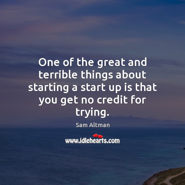 One of the great and terrible things about starting a start up Sam Altman Picture Quote