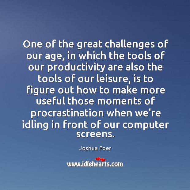 One of the great challenges of our age, in which the tools Joshua Foer Picture Quote