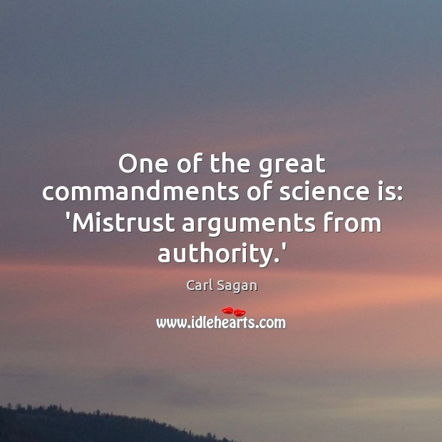 One of the great commandments of science is: ‘Mistrust arguments from authority.’ Carl Sagan Picture Quote
