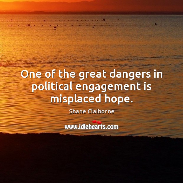 One of the great dangers in political engagement is misplaced hope. Shane Claiborne Picture Quote