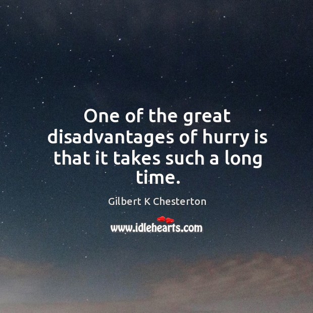One of the great disadvantages of hurry is that it takes such a long time. Gilbert K Chesterton Picture Quote