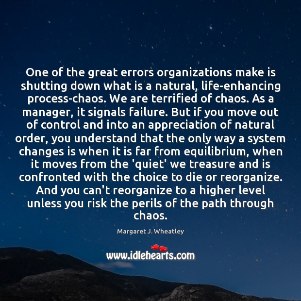 One of the great errors organizations make is shutting down what is Margaret J. Wheatley Picture Quote
