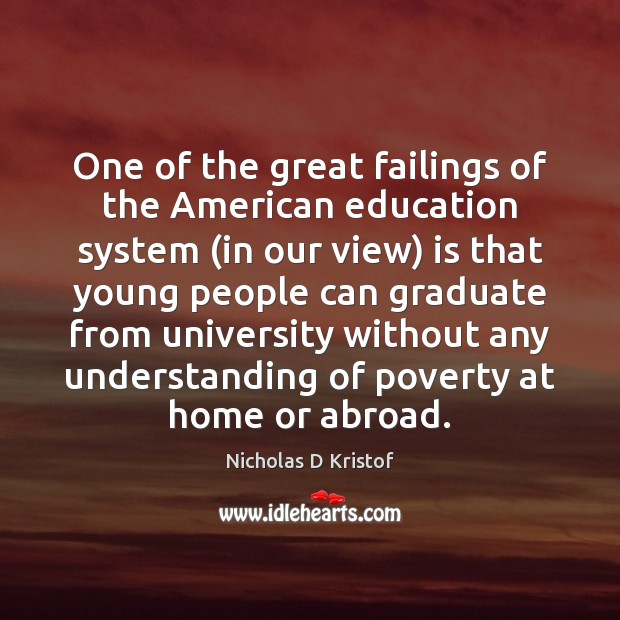 One of the great failings of the American education system (in our Nicholas D Kristof Picture Quote