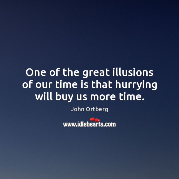 One of the great illusions of our time is that hurrying will buy us more time. John Ortberg Picture Quote