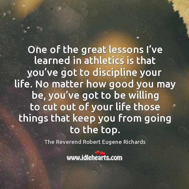 One of the great lessons I’ve learned in athletics is that you’ve got to discipline your life. The Reverend Robert Eugene Richards Picture Quote
