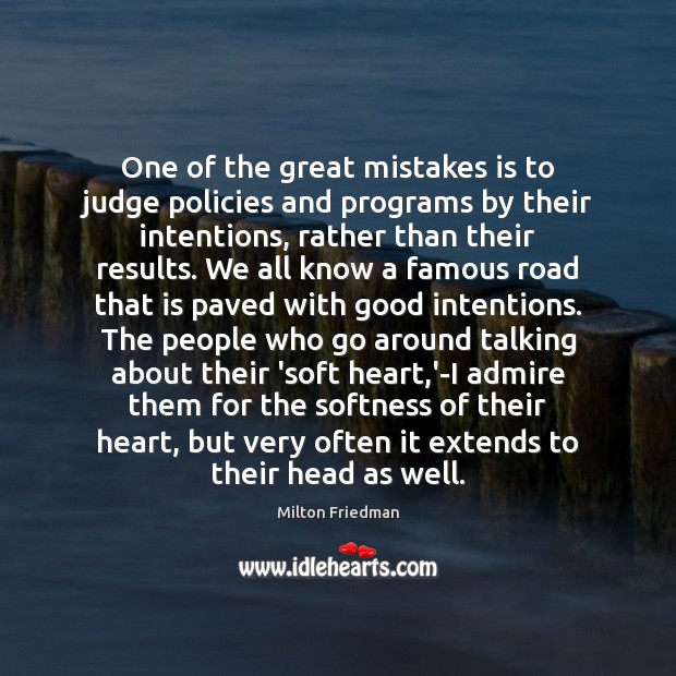 One of the great mistakes is to judge policies and programs by Milton Friedman Picture Quote