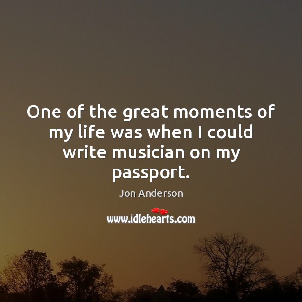 One of the great moments of my life was when I could write musician on my passport. Image