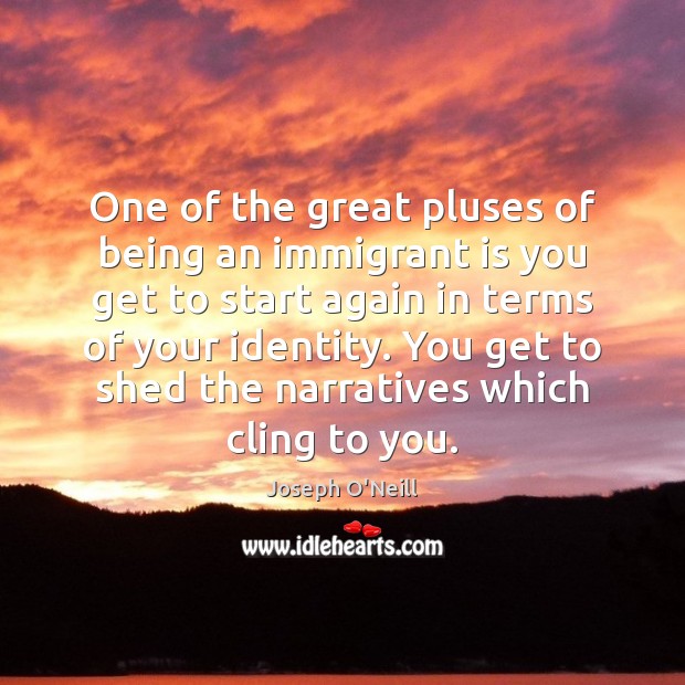 One of the great pluses of being an immigrant is you get Joseph O’Neill Picture Quote