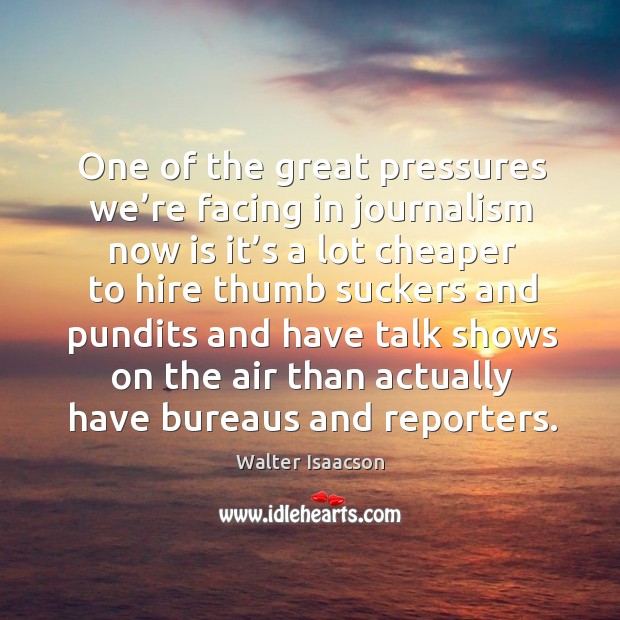 One of the great pressures we’re facing in journalism now is it’s a lot cheaper to hire Image
