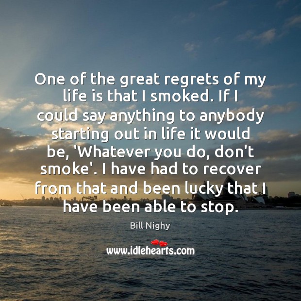 One of the great regrets of my life is that I smoked. Bill Nighy Picture Quote