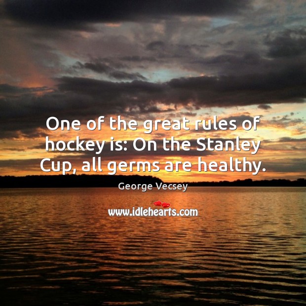 One of the great rules of hockey is: On the Stanley Cup, all germs are healthy. George Vecsey Picture Quote