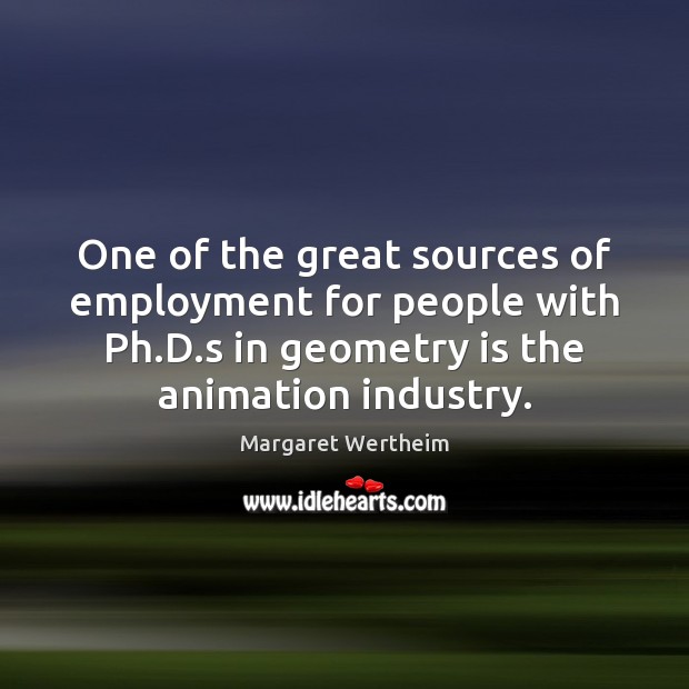 One of the great sources of employment for people with Ph.D. Margaret Wertheim Picture Quote