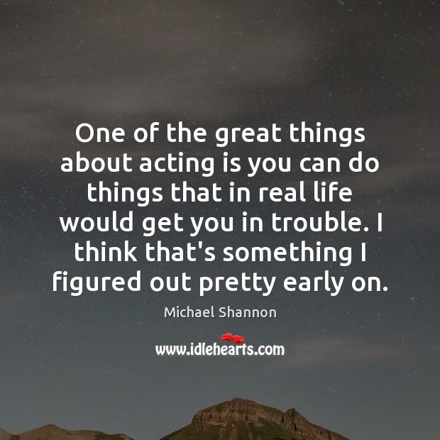 One of the great things about acting is you can do things Real Life Quotes Image