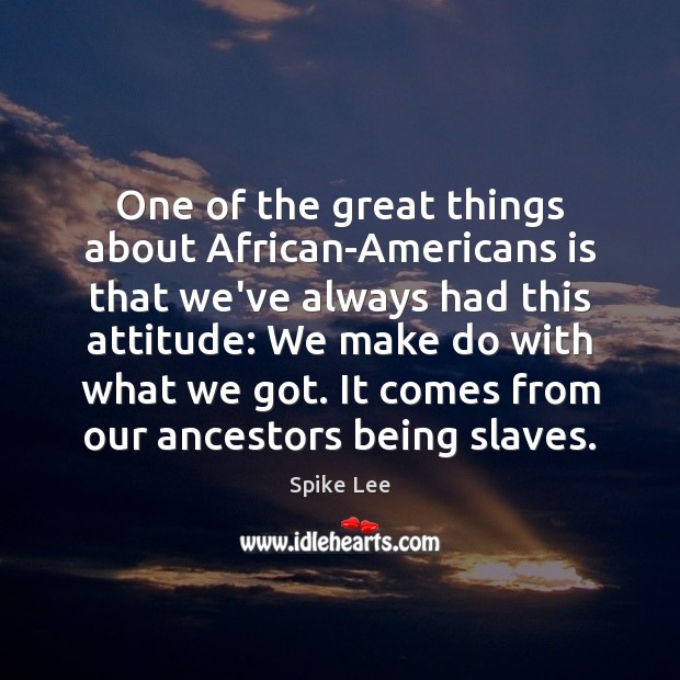 One of the great things about African-Americans is that we’ve always had Spike Lee Picture Quote