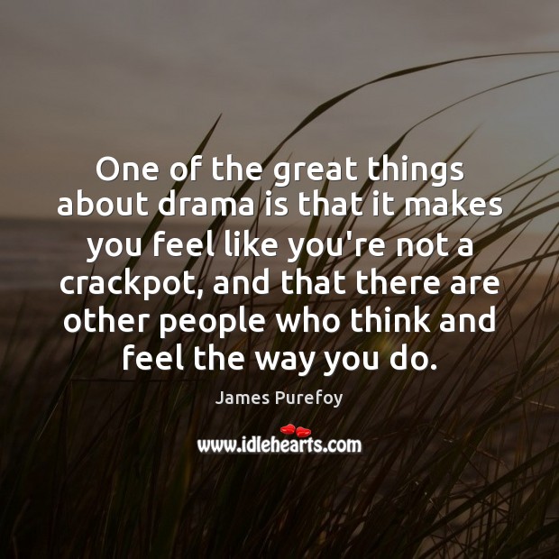 One of the great things about drama is that it makes you James Purefoy Picture Quote