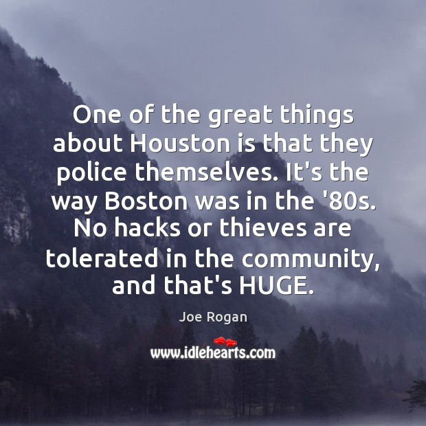 One of the great things about Houston is that they police themselves. Joe Rogan Picture Quote