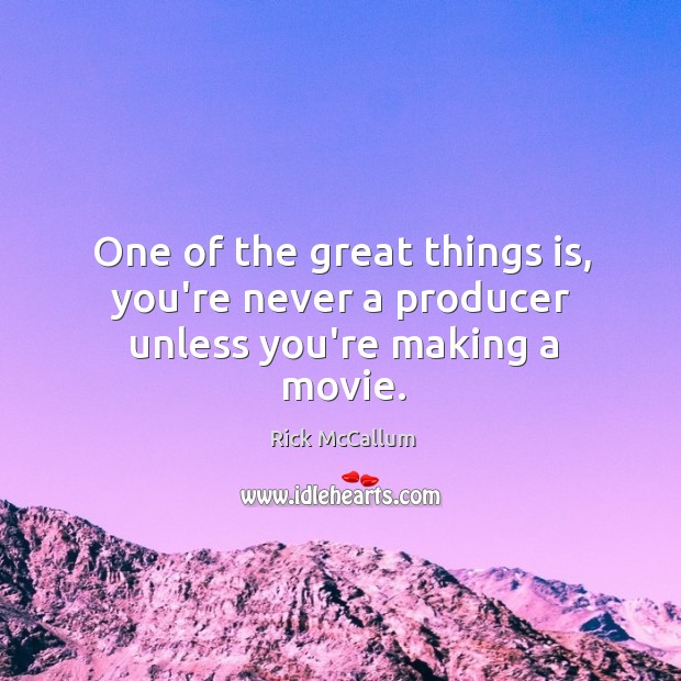 One of the great things is, you’re never a producer unless you’re making a movie. Rick McCallum Picture Quote