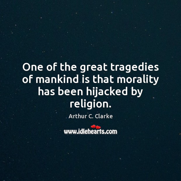One of the great tragedies of mankind is that morality has been hijacked by religion. Arthur C. Clarke Picture Quote