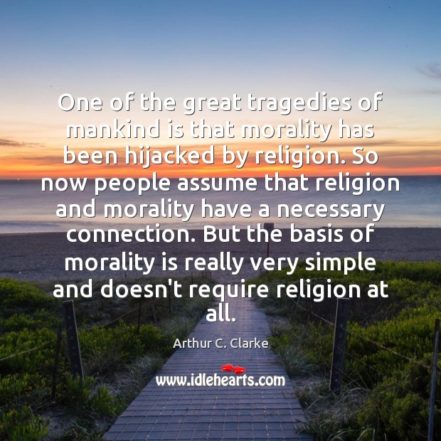 One of the great tragedies of mankind is that morality has been Arthur C. Clarke Picture Quote