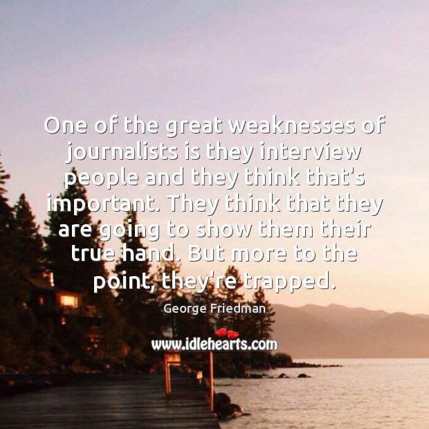 One of the great weaknesses of journalists is they interview people and George Friedman Picture Quote
