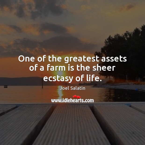 One of the greatest assets of a farm is the sheer ecstasy of life. Joel Salatin Picture Quote