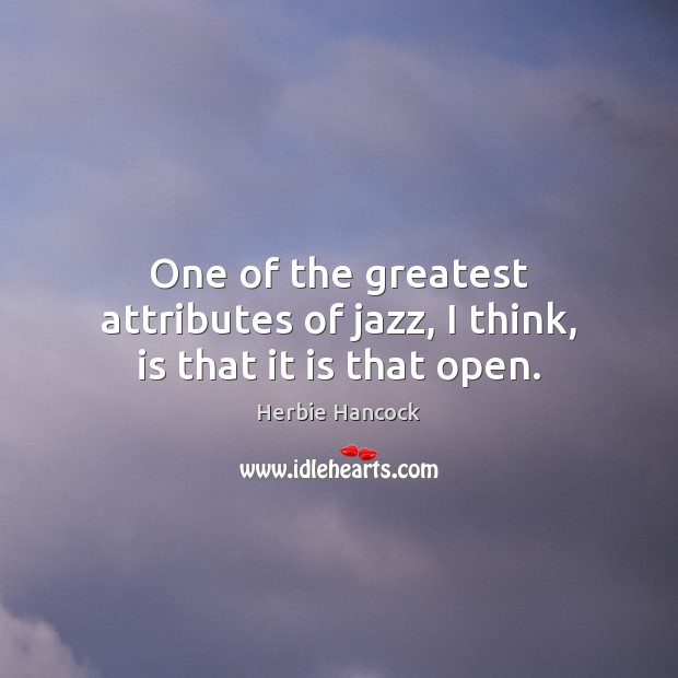 One of the greatest attributes of jazz, I think, is that it is that open. Herbie Hancock Picture Quote