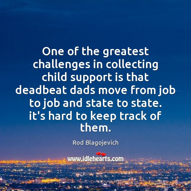 One of the greatest challenges in collecting child support is that deadbeat Rod Blagojevich Picture Quote