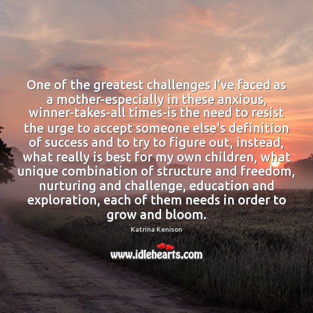 One of the greatest challenges I’ve faced as a mother-especially in these Katrina Kenison Picture Quote