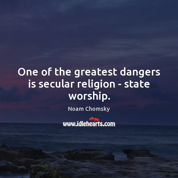One of the greatest dangers is secular religion – state worship. Noam Chomsky Picture Quote