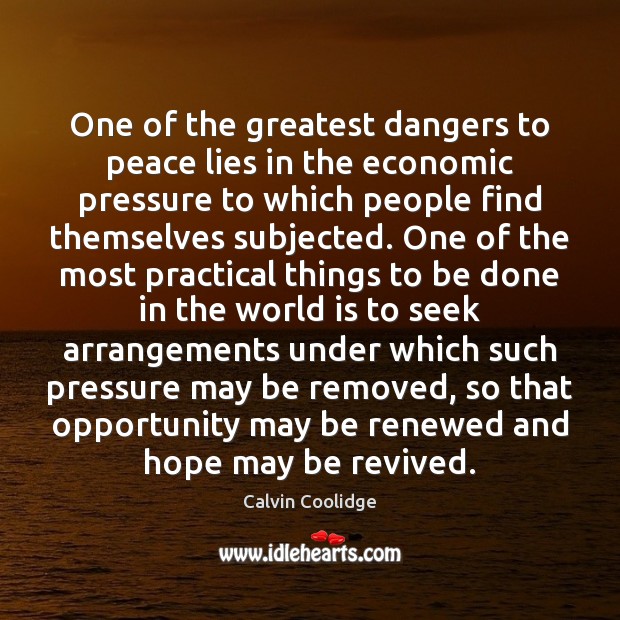 One of the greatest dangers to peace lies in the economic pressure Calvin Coolidge Picture Quote