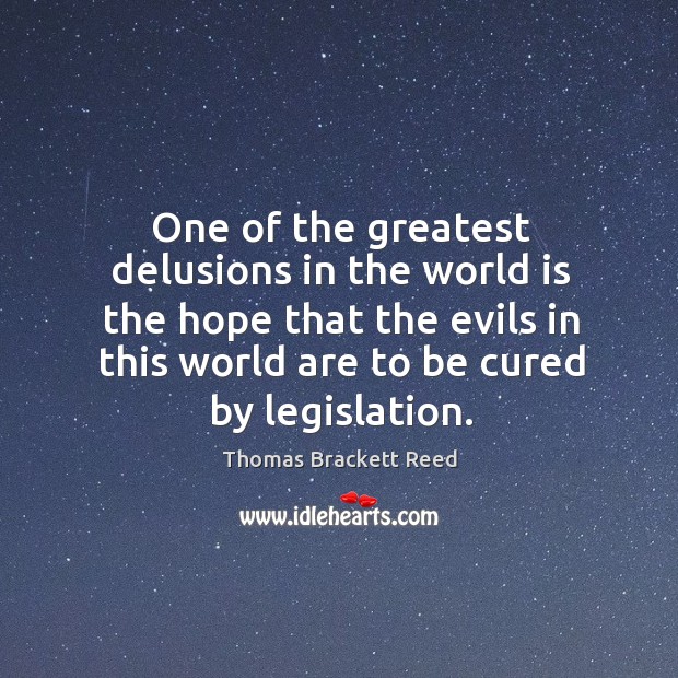 One of the greatest delusions in the world is the hope that the evils in this world are to be cured by legislation. Image