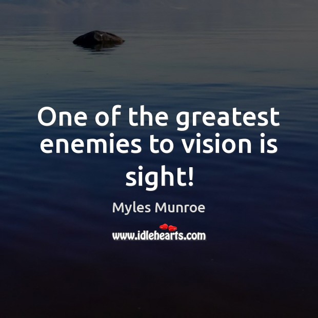 One of the greatest enemies to vision is sight! Myles Munroe Picture Quote