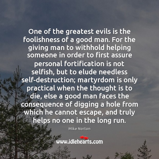 One of the greatest evils is the foolishness of a good man. Mike Norton Picture Quote