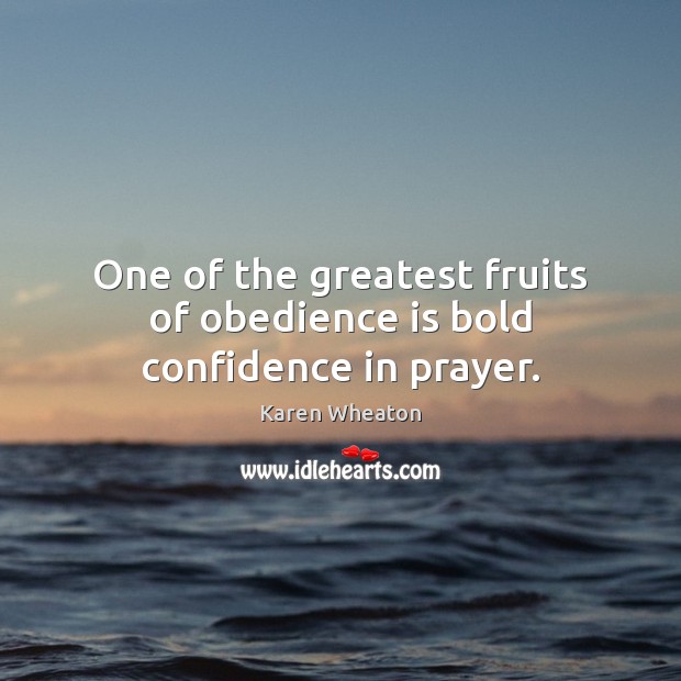 One of the greatest fruits of obedience is bold confidence in prayer. Karen Wheaton Picture Quote