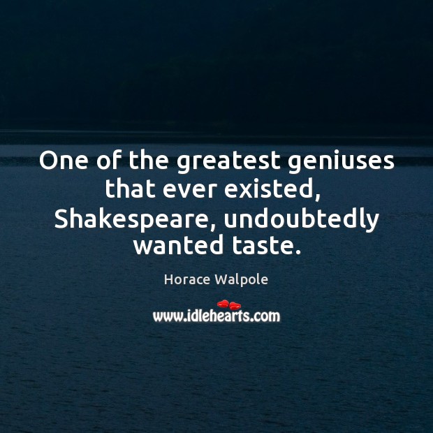 One of the greatest geniuses that ever existed,  Shakespeare, undoubtedly wanted taste. Horace Walpole Picture Quote