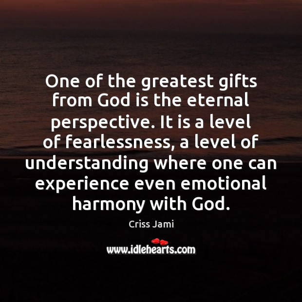 One of the greatest gifts from God is the eternal perspective. It Criss Jami Picture Quote