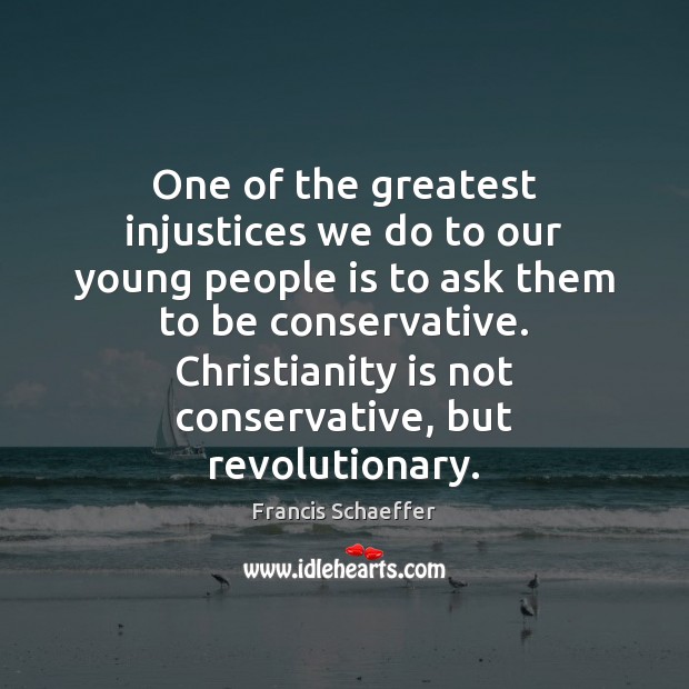 One of the greatest injustices we do to our young people is Francis Schaeffer Picture Quote