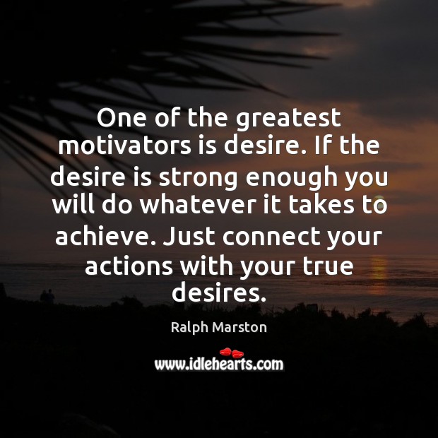 One of the greatest motivators is desire. If the desire is strong Ralph Marston Picture Quote