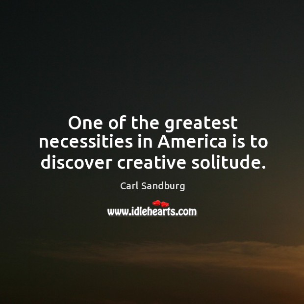 One of the greatest necessities in america is to discover creative solitude. Carl Sandburg Picture Quote