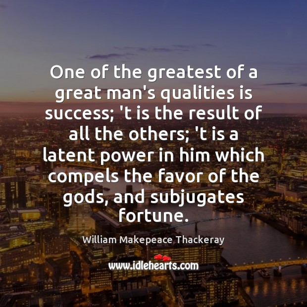 One of the greatest of a great man’s qualities is success; ‘t Image