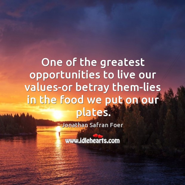 One of the greatest opportunities to live our values-or betray them-lies in Jonathan Safran Foer Picture Quote