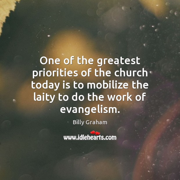 One of the greatest priorities of the church today is to mobilize Billy Graham Picture Quote