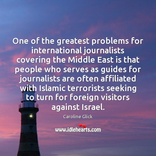 One of the greatest problems for international journalists covering the Middle East 