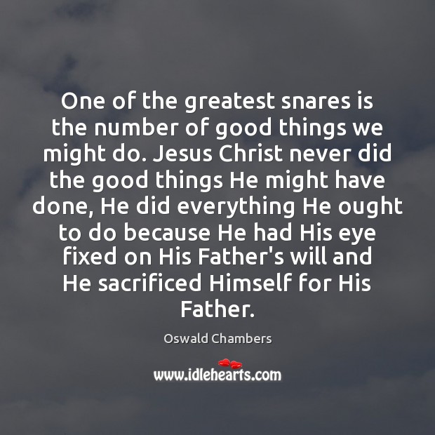 One of the greatest snares is the number of good things we Oswald Chambers Picture Quote
